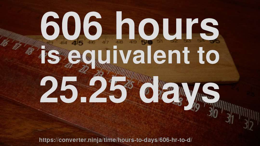 606 hours is equivalent to 25.25 days