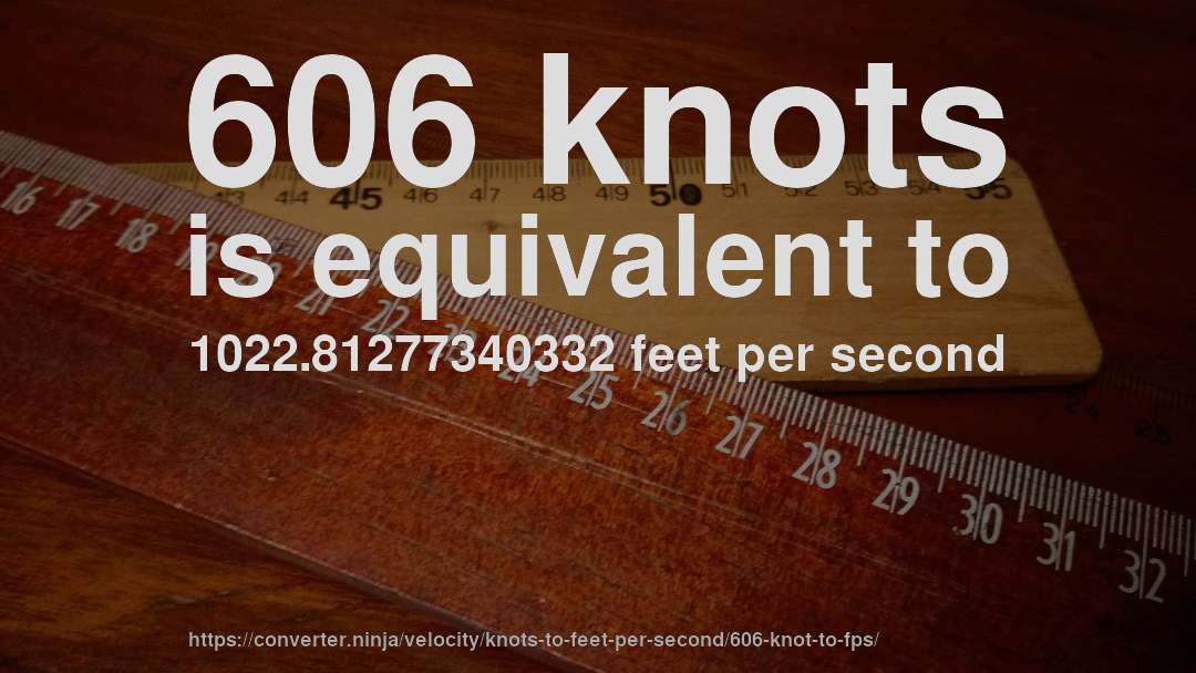 606 knots is equivalent to 1022.81277340332 feet per second