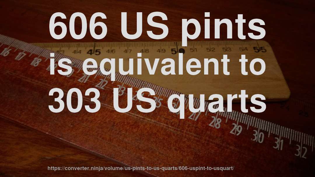 606 US pints is equivalent to 303 US quarts