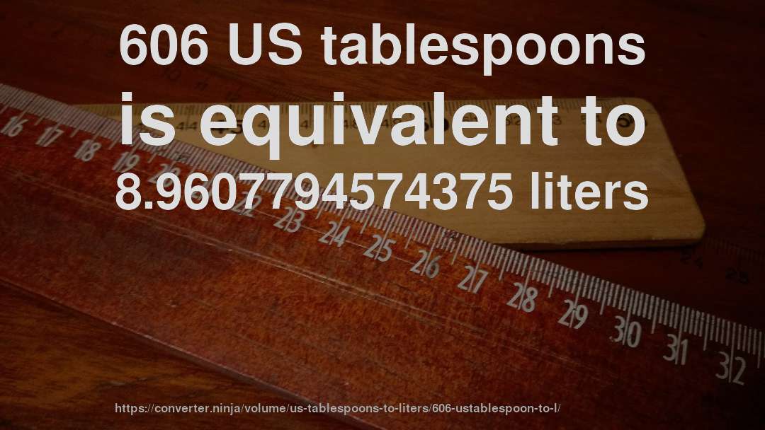 606 US tablespoons is equivalent to 8.9607794574375 liters