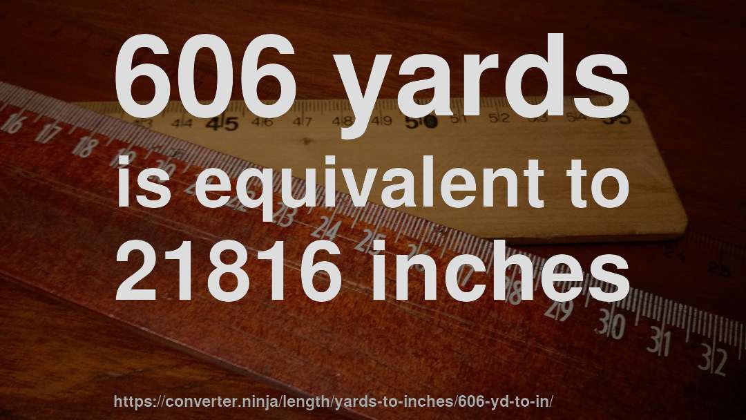 606 yards is equivalent to 21816 inches