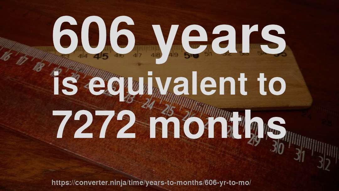 606 years is equivalent to 7272 months