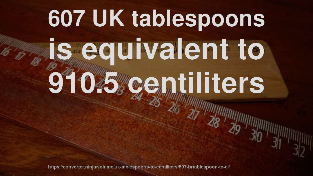 607 UK tablespoons is equivalent to 910.5 centiliters
