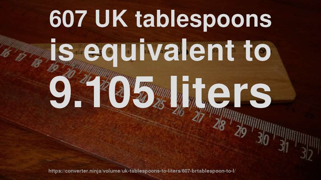 607 UK tablespoons is equivalent to 9.105 liters