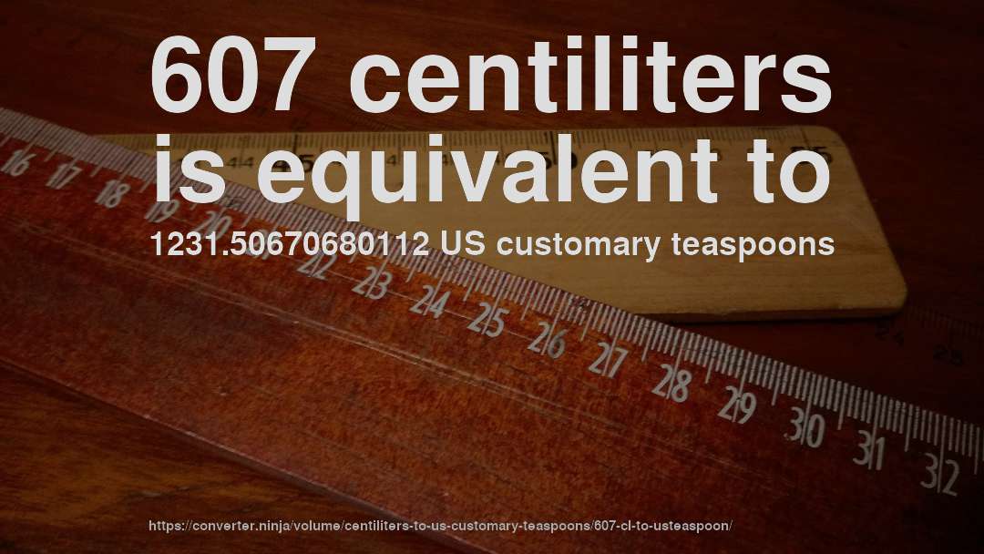 607 centiliters is equivalent to 1231.50670680112 US customary teaspoons