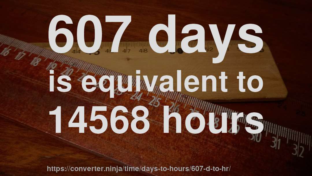 607 days is equivalent to 14568 hours
