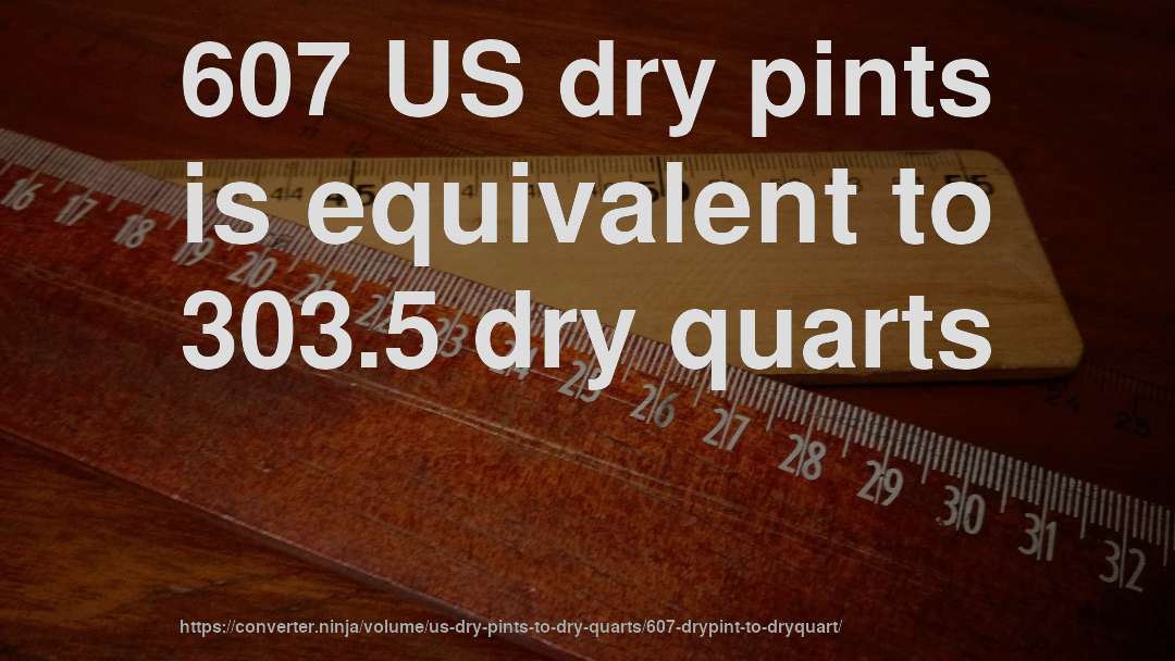 607 US dry pints is equivalent to 303.5 dry quarts