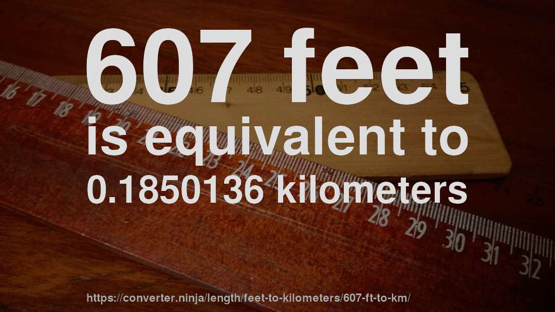 607 feet is equivalent to 0.1850136 kilometers