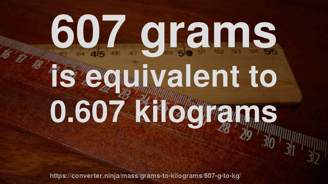607 grams is equivalent to 0.607 kilograms