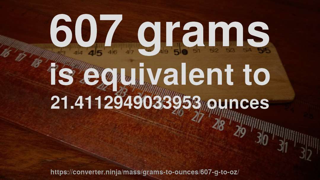 607 grams is equivalent to 21.4112949033953 ounces