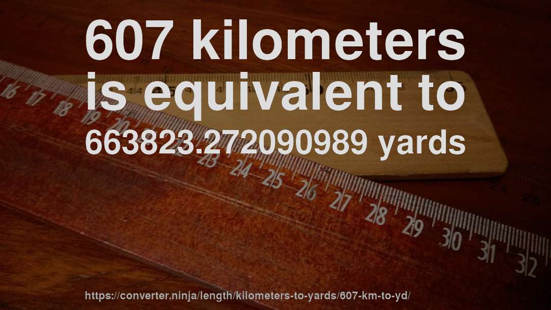607 kilometers is equivalent to 663823.272090989 yards