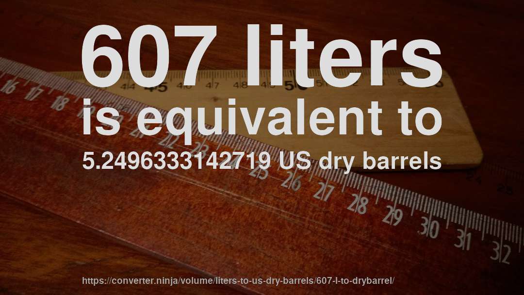 607 liters is equivalent to 5.2496333142719 US dry barrels