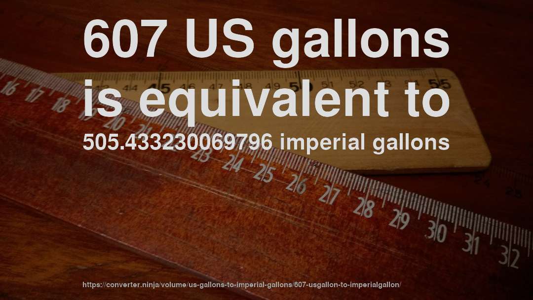 607 US gallons is equivalent to 505.433230069796 imperial gallons