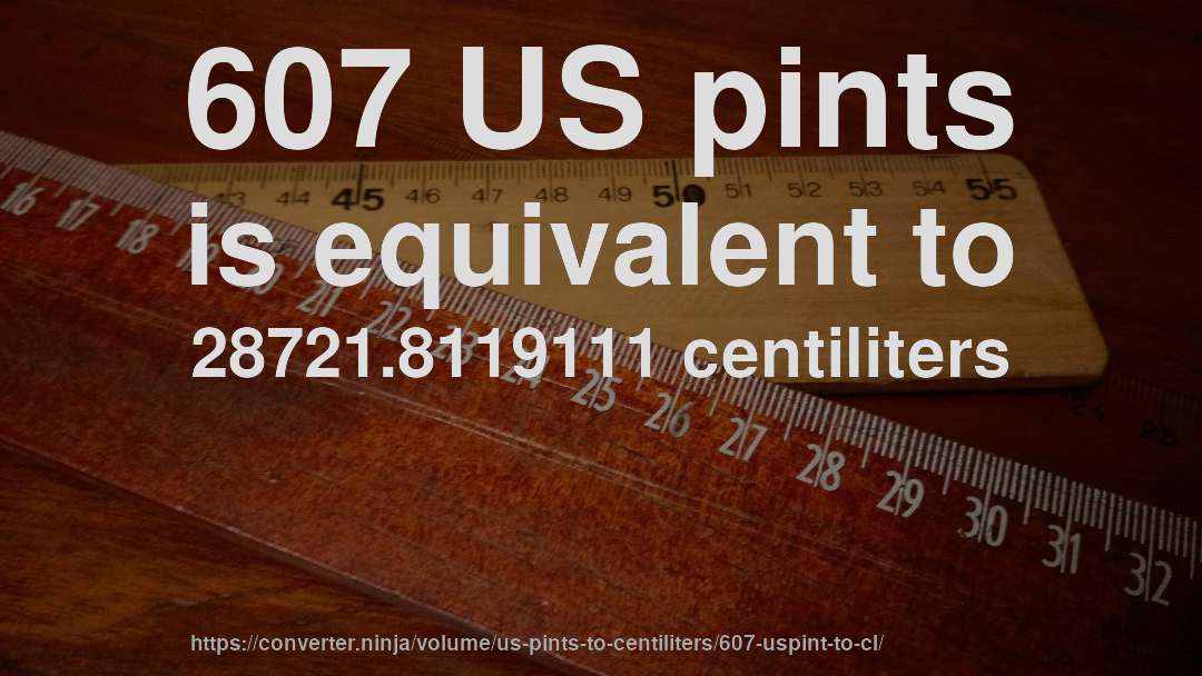 607 US pints is equivalent to 28721.8119111 centiliters