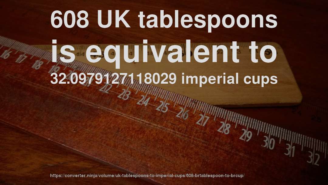 608 UK tablespoons is equivalent to 32.0979127118029 imperial cups
