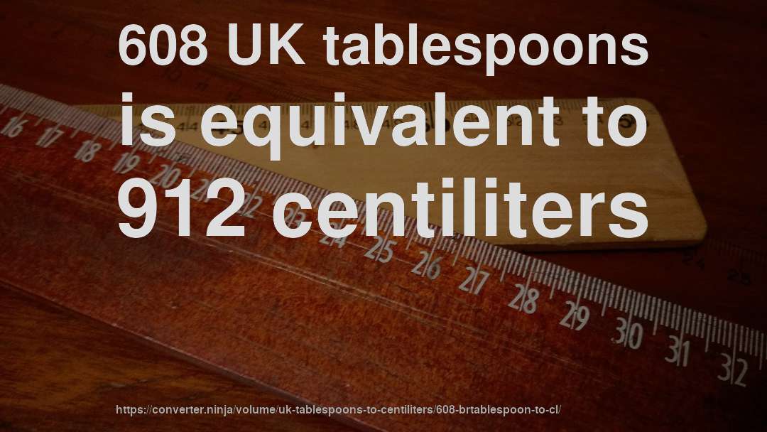608 UK tablespoons is equivalent to 912 centiliters