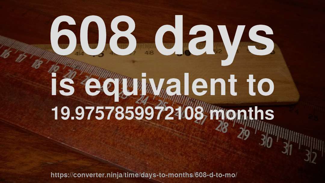 608 days is equivalent to 19.9757859972108 months