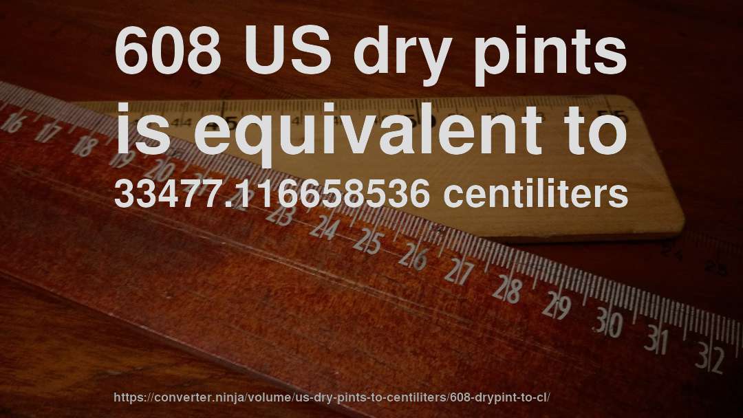608 US dry pints is equivalent to 33477.116658536 centiliters