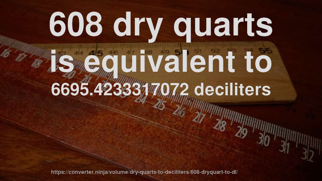 608 dry quarts is equivalent to 6695.4233317072 deciliters
