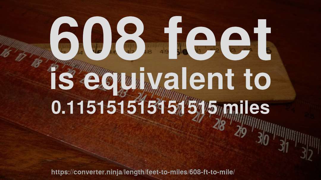 608 feet is equivalent to 0.115151515151515 miles