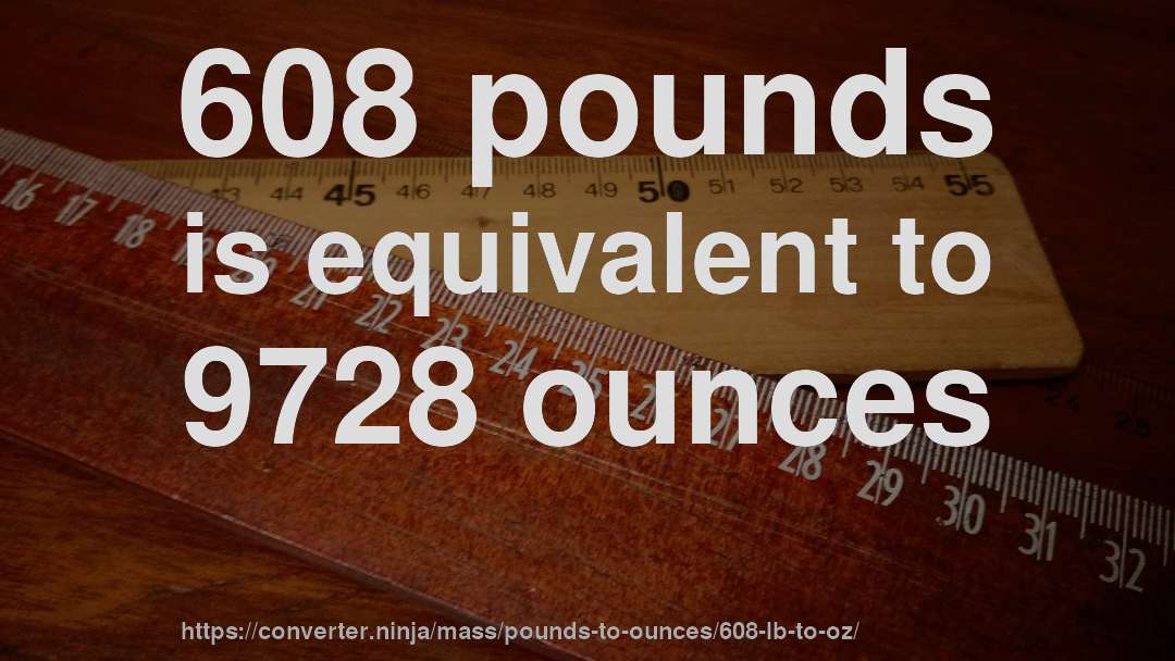 608 pounds is equivalent to 9728 ounces