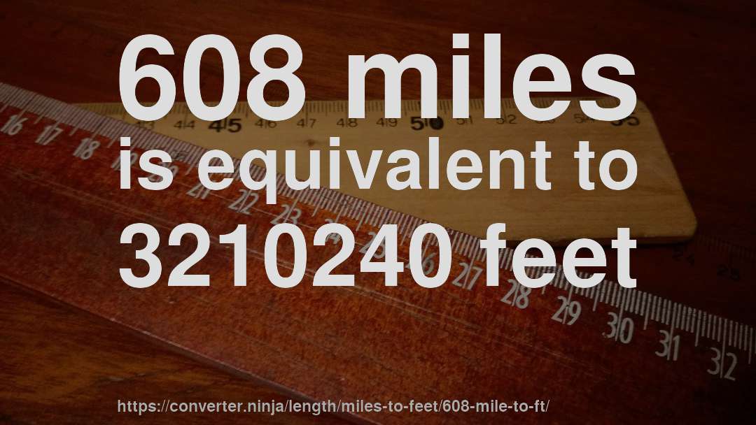 608 miles is equivalent to 3210240 feet