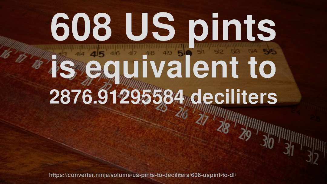 608 US pints is equivalent to 2876.91295584 deciliters