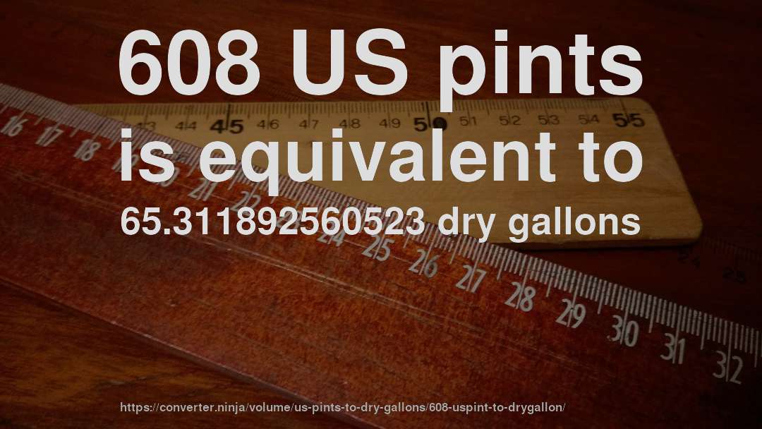 608 US pints is equivalent to 65.311892560523 dry gallons
