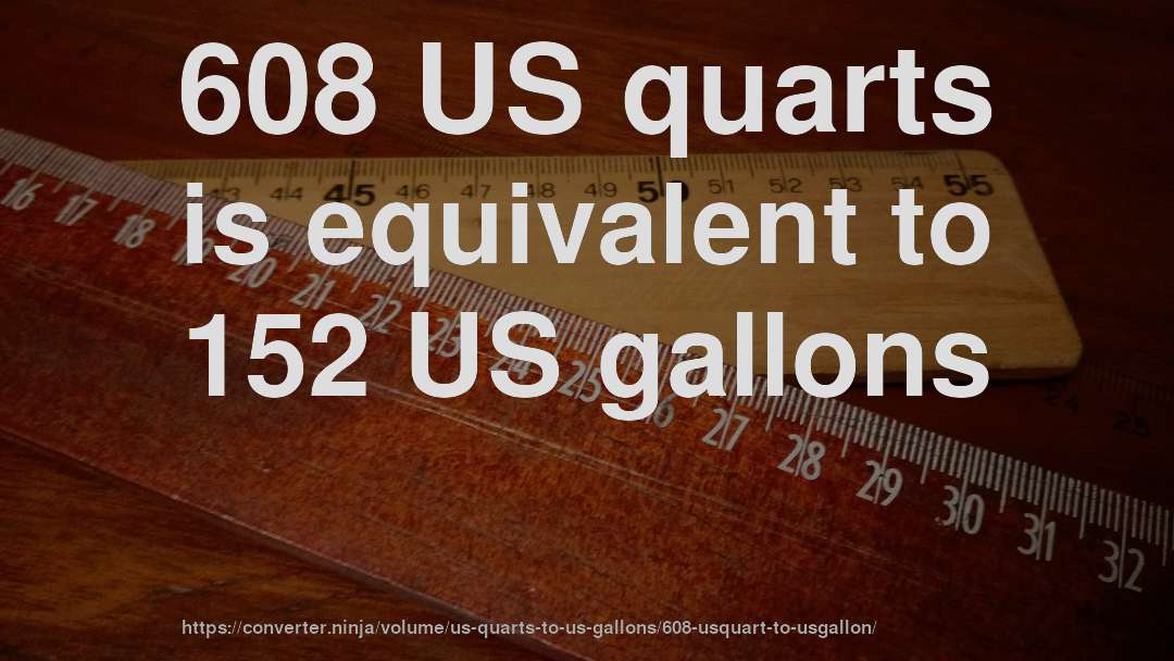 608 US quarts is equivalent to 152 US gallons