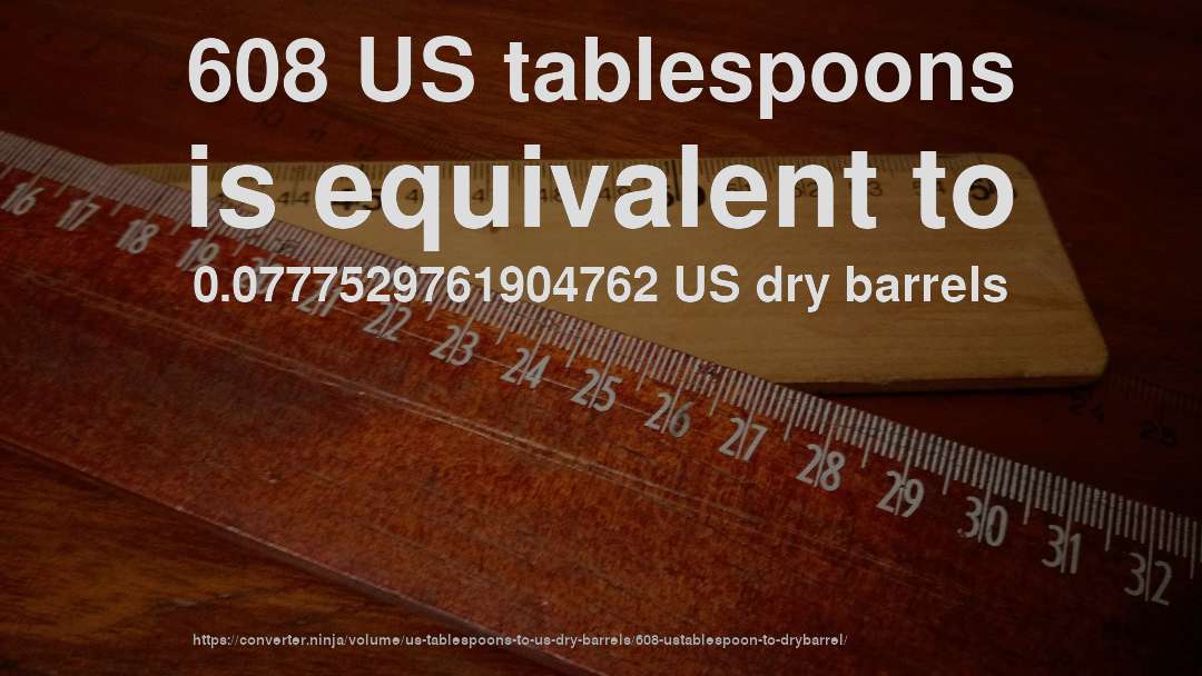 608 US tablespoons is equivalent to 0.0777529761904762 US dry barrels