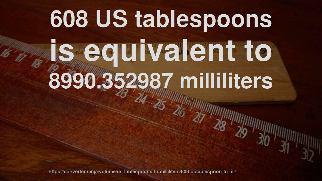 608 US tablespoons is equivalent to 8990.352987 milliliters