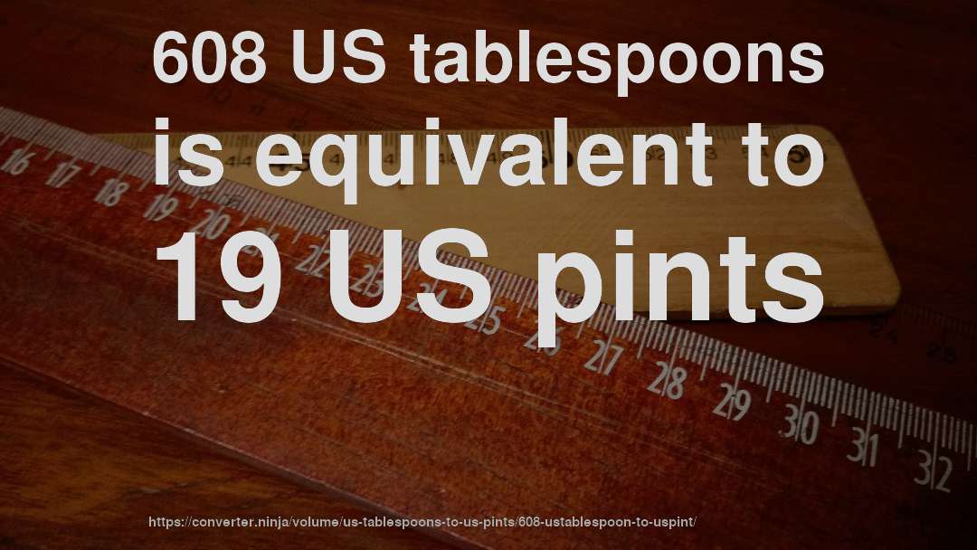 608 US tablespoons is equivalent to 19 US pints