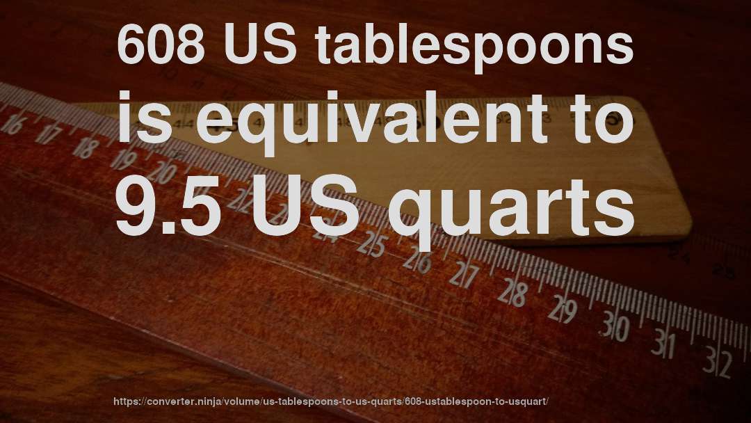 608 US tablespoons is equivalent to 9.5 US quarts