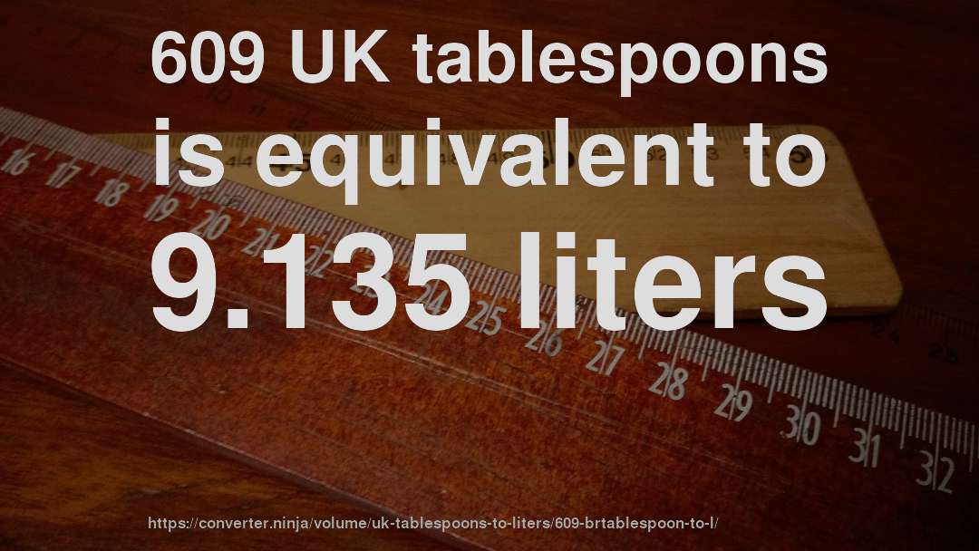 609 UK tablespoons is equivalent to 9.135 liters