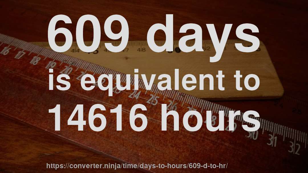 609 days is equivalent to 14616 hours