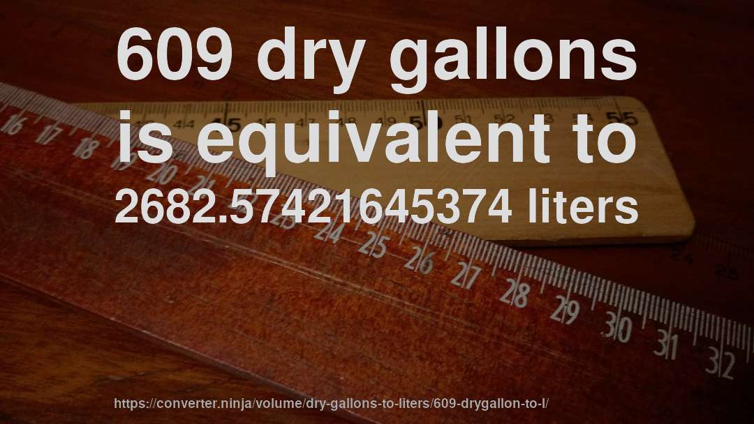 609 dry gallons is equivalent to 2682.57421645374 liters