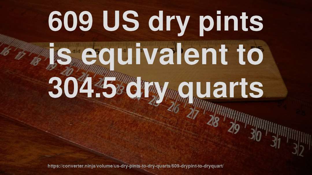 609 US dry pints is equivalent to 304.5 dry quarts