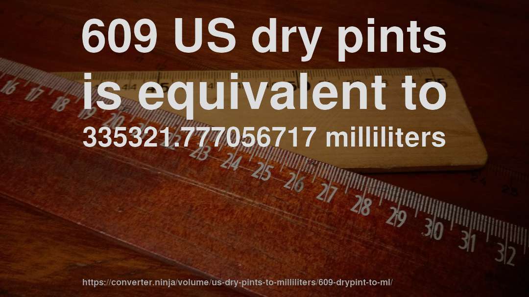 609 US dry pints is equivalent to 335321.777056717 milliliters