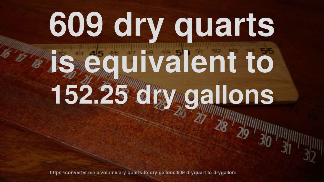 609 dry quarts is equivalent to 152.25 dry gallons