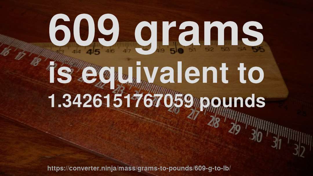 609 grams is equivalent to 1.3426151767059 pounds