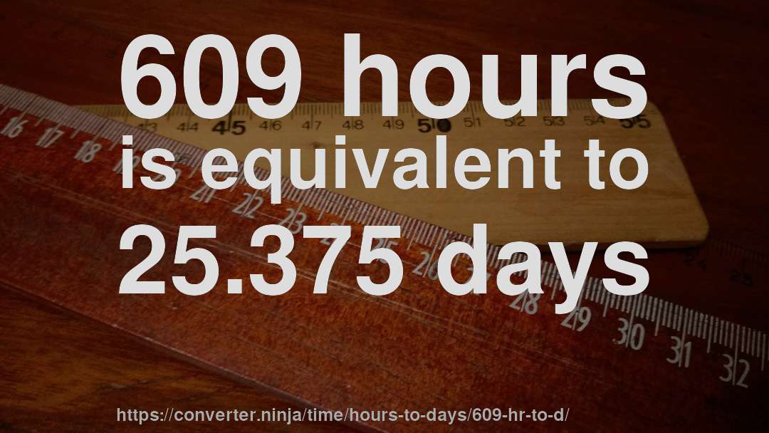 609 hours is equivalent to 25.375 days