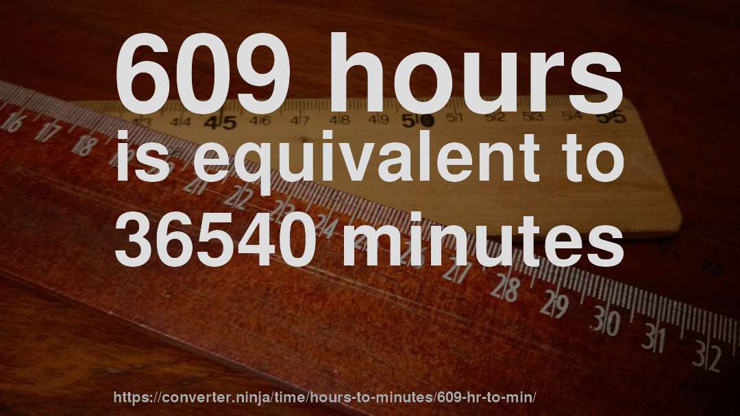 609 hours is equivalent to 36540 minutes
