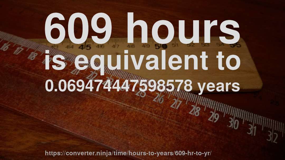 609 hours is equivalent to 0.069474447598578 years