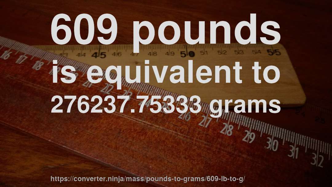 609 pounds is equivalent to 276237.75333 grams