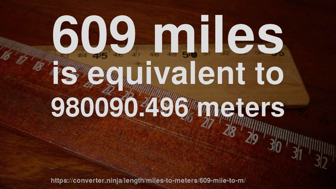 609 miles is equivalent to 980090.496 meters