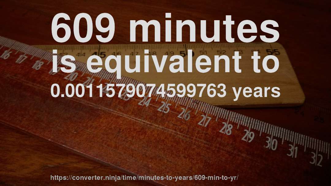 609 minutes is equivalent to 0.0011579074599763 years