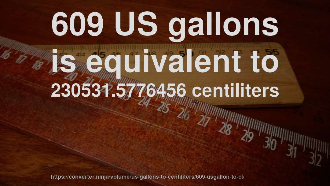 609 US gallons is equivalent to 230531.5776456 centiliters
