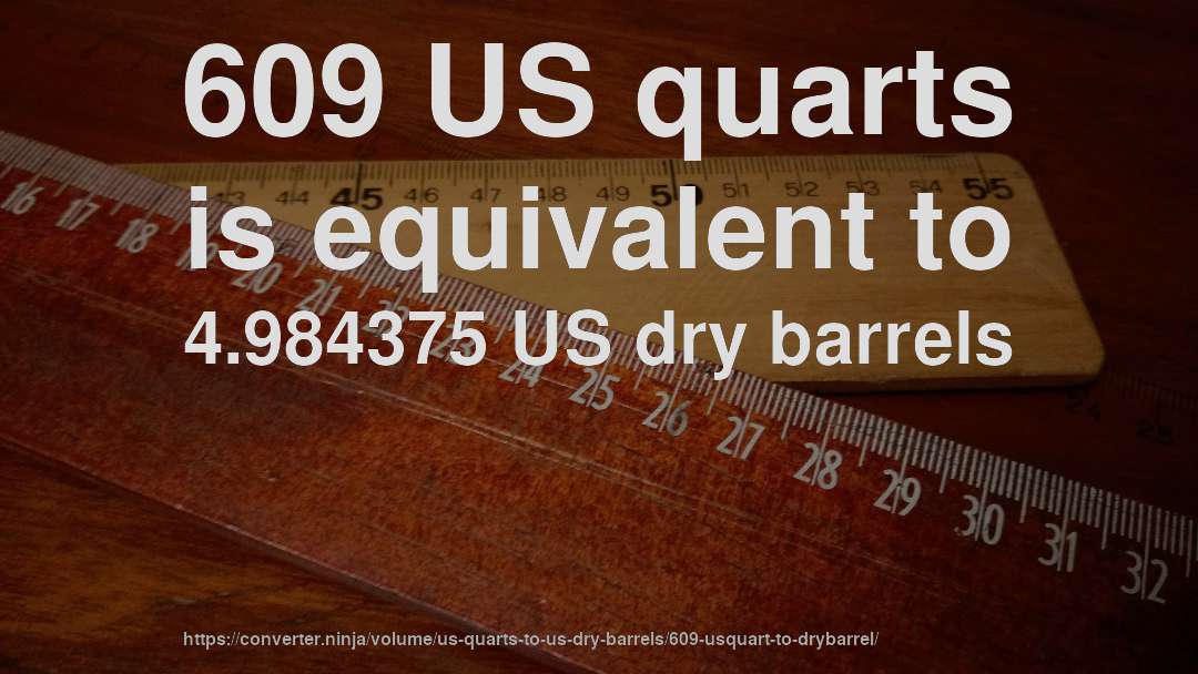 609 US quarts is equivalent to 4.984375 US dry barrels