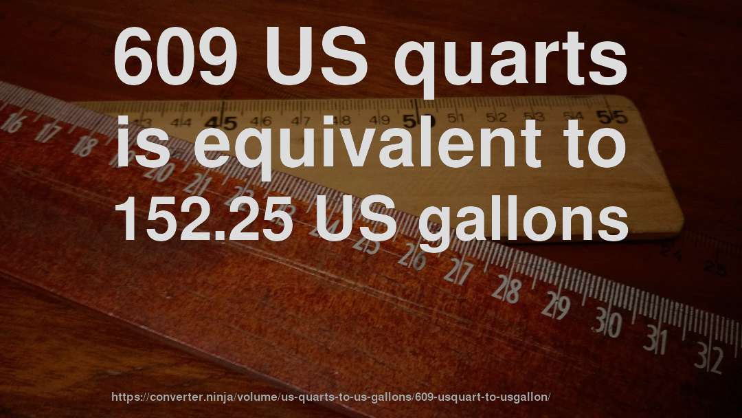 609 US quarts is equivalent to 152.25 US gallons