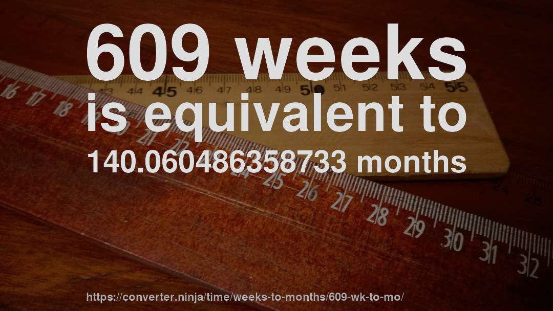 609 weeks is equivalent to 140.060486358733 months